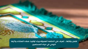 فضل وقتها.. تعرف على الحكمة العميقة وراء توقيت صلاة العشاء وأثرها الروحي في حياة المسلمين